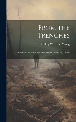 From the Trenches: Louvain to the Aisne, the First Record of an Eye-witness - Young, Geoffrey Winthrop