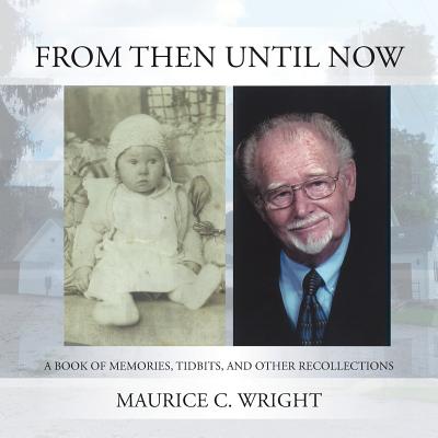 From Then Until Now: A Book of Memories, Tidbits, and Other Recollections - Wright, Maurice C