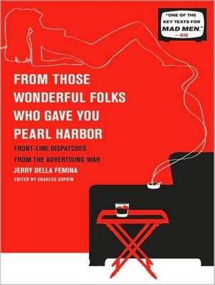 From Those Wonderful Folks Who Gave You Pearl Harbor: Front-Line Dispatches from the Advertising War - Femina, Jerry Della