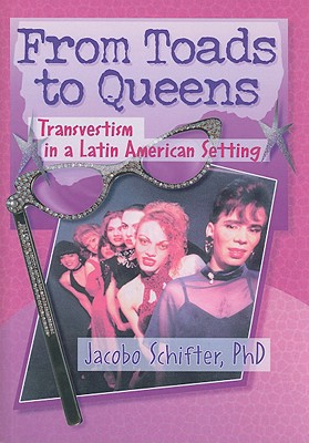 From Toads to Queens: Transvestism in a Latin American Setting - Schifter, Jacobo