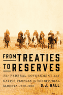 From Treaties to Reserves: The Federal Government and Native Peoples in Territorial Alberta, 1870-1905