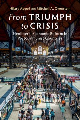 From Triumph to Crisis: Neoliberal Economic Reform in Postcommunist Countries - Appel, Hilary, and Orenstein, Mitchell A