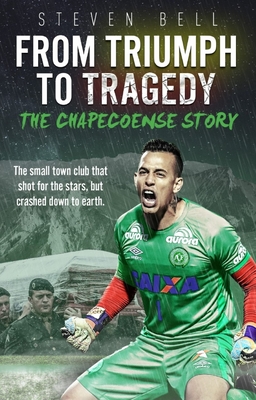 From Triumph to Tragedy: The Chapecoense Story - Bell, Steven