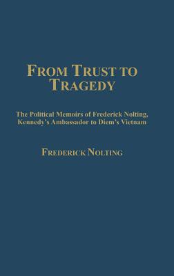 From Trust to Tragedy: The Political Memoirs of Frederick Nolting, Kennedy's Ambassador to Diem's Vietnam - Nolting, Lindsay