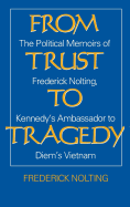 From Trust to Tragedy: The Political Memoirs of Frederick Nolting, Kennedy's Ambassador to Diem's Vietnam