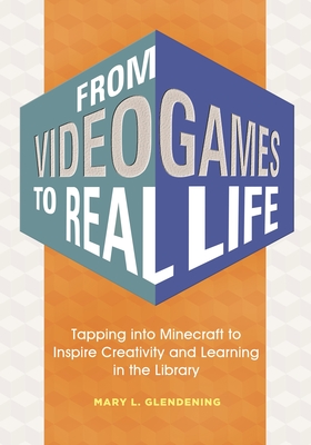 From Video Games to Real Life: Tapping into Minecraft to Inspire Creativity and Learning in the Library - Glendening, Mary