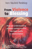 From Violence to Blessing: How an Understanding of a Deep-rooted Conflict Can Open Paths of Reconciliation - Redekop, Vern Neufeld