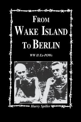 From Wake Island to Berlin: WW II Ex-POWs - Spiller, Harry