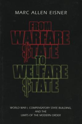 From Warfare State to Welfare State: World War I, Compensatory State-Building, and the Limits of the Modern Order - Eisner, Marc Allen