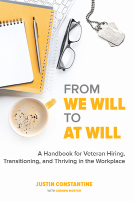 From We Will to at Will: A Handbook for Veteran Hiring, Transitioning, and Thriving in the Workplace - Constantine, Justin