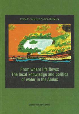 From Where Life Flows: The Local Knowledge and Politics of Water in the Andes - Jacobsen, Frode F, and McNeish, John-Andrew