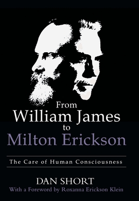 From William James to Milton Erickson: The Care of Human Consciousness - Short, Dan, and Klein, Roxanna Erickson (Foreword by)