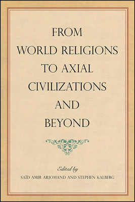 From World Religions to Axial Civilizations and Beyond - Arjomand, Sad Amir (Editor), and Kalberg, Stephen (Editor)