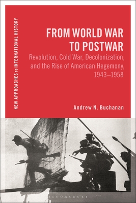 From World War to Postwar: Revolution, Cold War, Decolonization, and the Rise of American Hegemony, 1943-1958 - Buchanan, Andrew N, and Zeiler, Thomas (Editor)