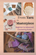From Yarn to Masterpiece: Beginner to Advanced Crocheting Guide