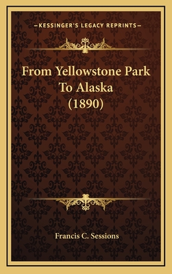 From Yellowstone Park to Alaska (1890) - Sessions, Francis C