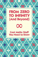 From Zero to Infinity and Beyond: Cool Maths Stuff You Need to Know.