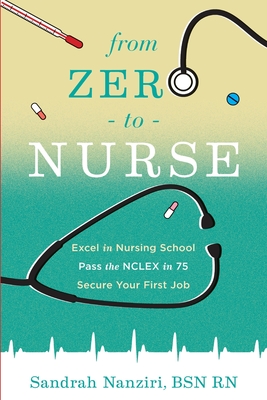 From Zero to Nurse: Excel in nursing school, Pass the NCLEX in 75, Secure your first job - Murph, Shana (Editor), and Nanziri, Sandrah