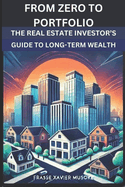 From Zero to Portfolio The Real Estate Investor's Guide to Long-Term Wealth