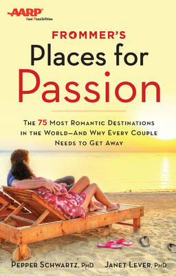 Frommer's/AARP Places for Passion: The 75 Most Romantic Destinations in the World - And Why Every Couple Needs to Get Away - Schwartz, Pepper, Dr., and Lever, Janet, Dr.