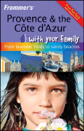 Frommer's Provence & the Cote D'Azur with Your Family: From Lavender Fields to Sandy Beaches - Simpson, Louise, Rm, and Gauldie, Robin, and Trott, Victoria