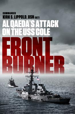 Front Burner: Al Qaeda's Attack on the USS Cole - Lippold, Kirk