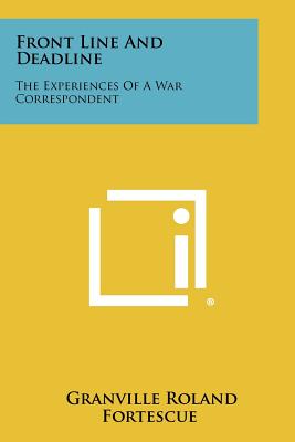 Front Line And Deadline: The Experiences Of A War Correspondent - Fortescue, Granville Roland