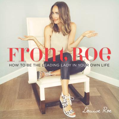 Front Roe: How to Be the Leading Lady in Your Own Life - Roe, Louise