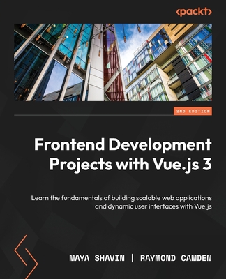 Frontend Development Projects with Vue.js 3: Learn the fundamentals of building scalable web applications and dynamic user interfaces with Vue.js - Shavin, Maya, and Camden, Raymond, and Gurney, Clifford