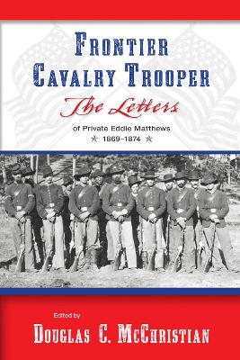 Frontier Cavalry Trooper: The Letters of Private Eddie Matthews, 1869-1874 - Matthews, Eddie, and McChristian, Douglas C (Editor)