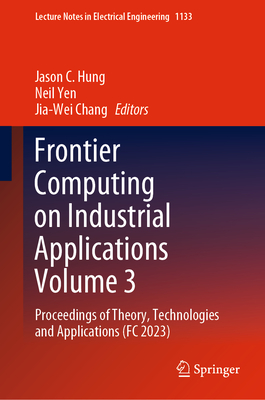 Frontier Computing on Industrial Applications Volume 3: Proceedings of Theory, Technologies and Applications (FC 2023) - Hung, Jason C. (Editor), and Yen, Neil (Editor), and Chang, Jia-Wei (Editor)