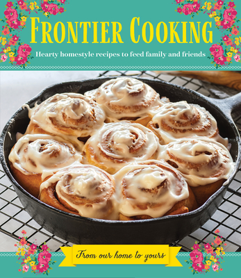 Frontier Cooking: Hearty Homestyle Recipes to Feed Family and Friends - Publications International Ltd
