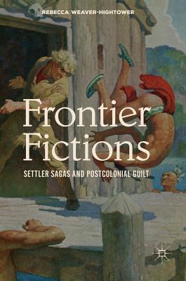 Frontier Fictions: Settler Sagas and Postcolonial Guilt - Weaver-Hightower, Rebecca