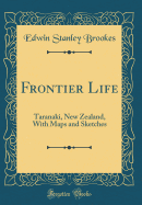 Frontier Life: Taranaki, New Zealand, with Maps and Sketches (Classic Reprint)