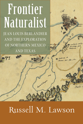 Frontier Naturalist: Jean Louis Berlandier and the Exploration of Northern Mexico and Texas - Lawson, Russell M