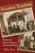 Frontier Teachers: Stories of Heroic Women of the Old West