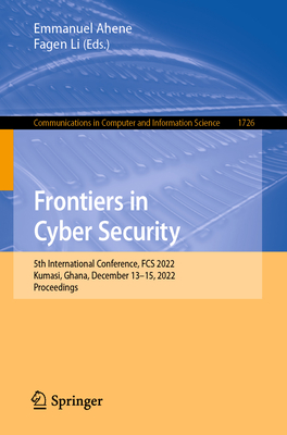 Frontiers in Cyber Security: 5th International Conference, Fcs 2022, Kumasi, Ghana, December 13-15, 2022, Proceedings - Ahene, Emmanuel (Editor), and Li, Fagen (Editor)