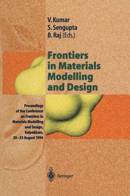 Frontiers in Materials Modelling and Design: Proceedings of the Conference on Frontiers in Materials Modelling and Design, Kalpakkam, 20-23 August 1996 - Kumar, Vijay (Editor), and SenGupta, Surajit (Editor), and Raj, Baldev (Editor)