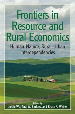 Frontiers in Resource and Rural Economics: Human-Nature, Rural-Urban Interdependencies - Junjie, Wu (Editor), and Barkley, Paul W (Editor), and Weber, Bruce a (Editor)