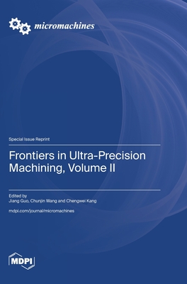 Frontiers in Ultra-Precision Machining, Volume II - Guo, Jiang (Guest editor), and Wang, Chunjin (Guest editor), and Kang, Chengwei (Guest editor)
