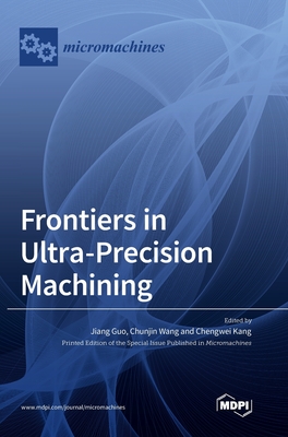 Frontiers in Ultra-Precision Machining - Guo, Jiang (Guest editor), and Wang, Chunjin (Guest editor), and Kang, Chengwei (Guest editor)