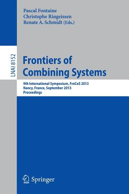 Frontiers of Combining Systems: 9th International Symposium, Frocos 2013, Nancy, France, September 18-20, 2013, Proceedings - Fontaine, Pascal (Editor), and Ringeissen, Christophe (Editor), and Schmidt, Renate (Editor)