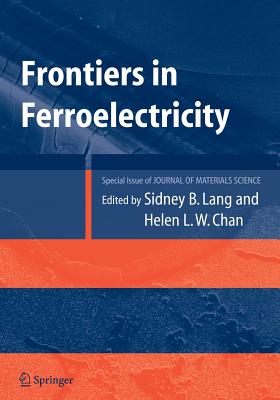 Frontiers of Ferroelectricity: A Special Issue of the Journal of Materials Science - Lang, Sidney B., and Chan, Helen L.W.