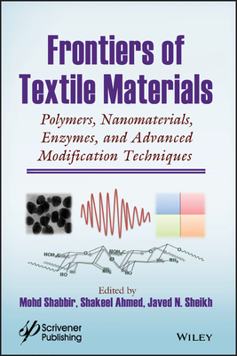 Frontiers of Textile Materials: Polymers, Nanomaterials, Enzymes, and Advanced Modification Techniques - Shabbir, Mohd (Editor), and Ahmed, Shakeel (Editor), and Sheikh, Javed N (Editor)