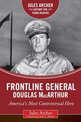 Frontline General: Douglas MacArthur: America's Most Controversial Hero - Archer, Jules, and Martin, Iain C (Foreword by)