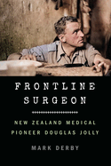 Frontline Surgeon: New Zealand Medical Pioneer Douglas Jolly