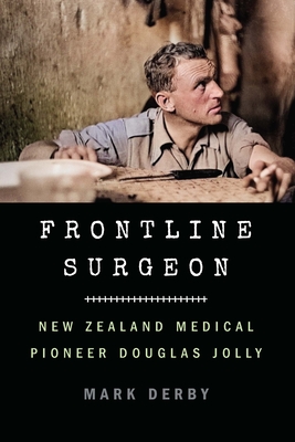 Frontline Surgeon: New Zealand Medical Pioneer Douglas Jolly - Derby, Mark