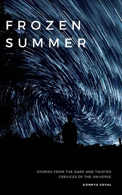 Frozen Summer: Stories from the dark and twisted crevices of the universe - Goyal, Ajinkya