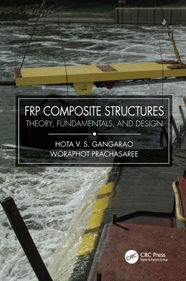 FRP Composite Structures: Theory, Fundamentals, and Design - Gangarao, Hota V S, and Prachasaree, Woraphot