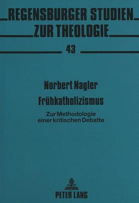 Fruehkatholizismus: Zur Methodologie Einer Kritischen Debatte - Regensburger Studien Zur Theologie (Editor), and Nagler, Norbert